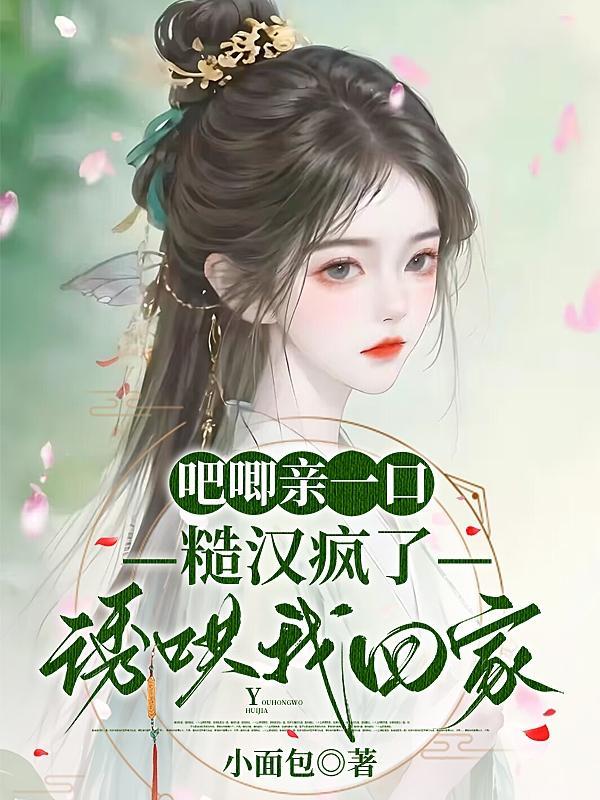 吧唧亲一口,糙汉疯了诱哄我回家 吧唧亲一口,糙汉疯了诱哄我回家